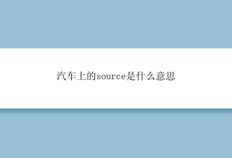 汽车上的source是什么意思