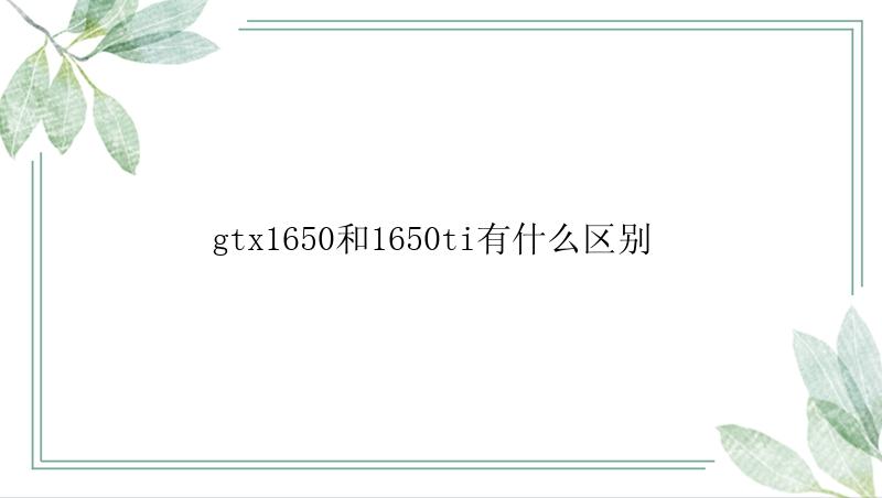 gtx1650和1650ti有什么区别 