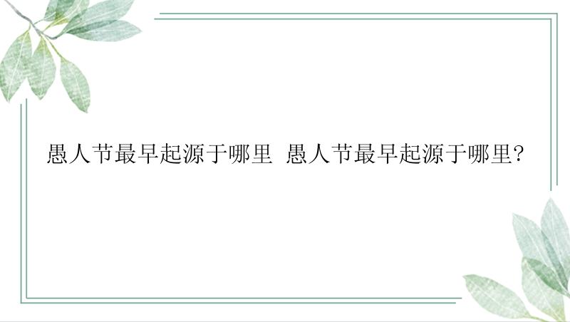 愚人节最早起源于哪里 愚人节最早起源于哪里?