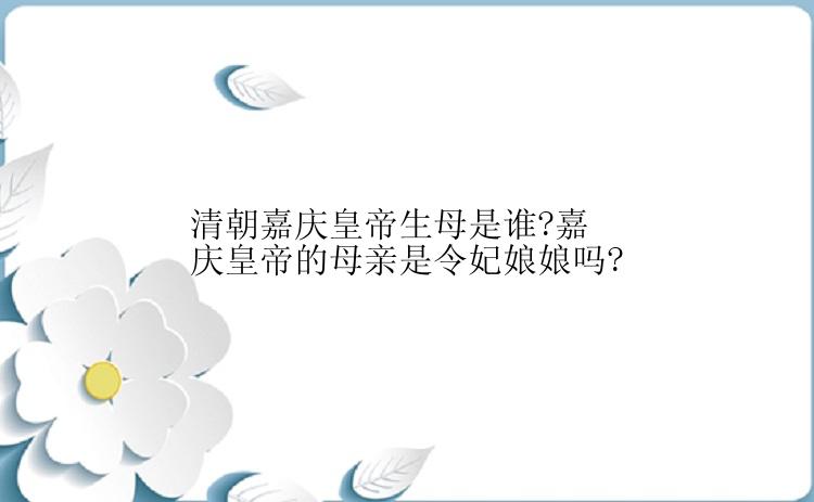 清朝嘉庆皇帝生母是谁?嘉庆皇帝的母亲是令妃娘娘吗?