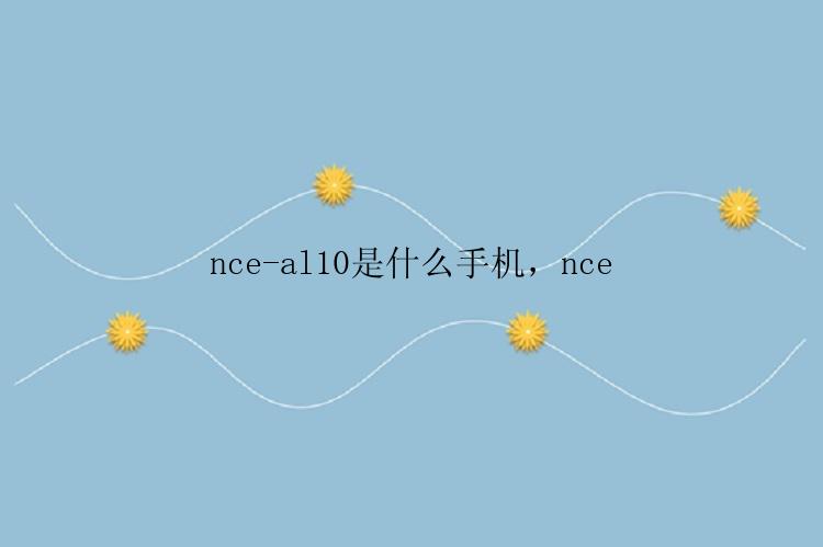 nce-al10是什么手机，nce