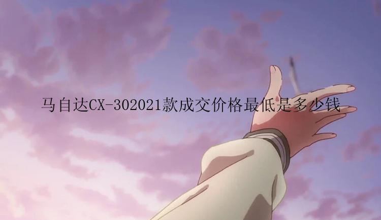 马自达CX-302021款成交价格最低是多少钱