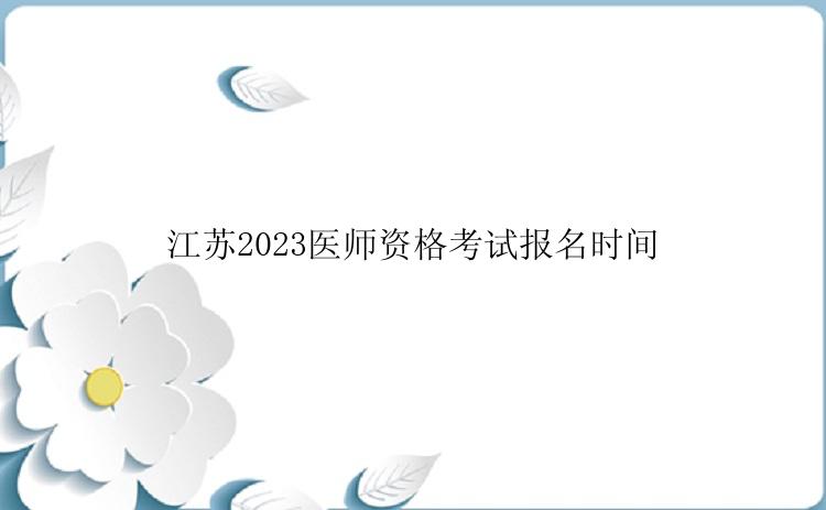 江苏2023医师资格考试报名时间