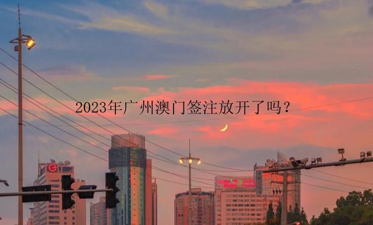 2023年广州澳门签注放开了吗？