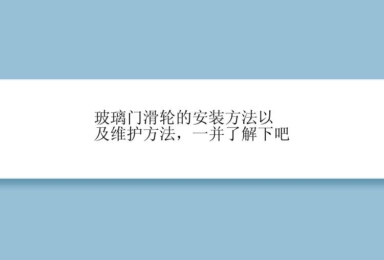 玻璃门滑轮的安装方法以及维护方法，一并了解下吧