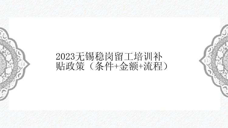 2023无锡稳岗留工培训补贴政策（条件+金额+流程）