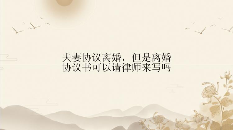 夫妻协议离婚，但是离婚协议书可以请律师来写吗