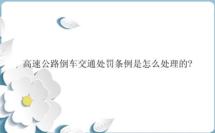 高速公路倒车交通处罚条例是怎么处理的?