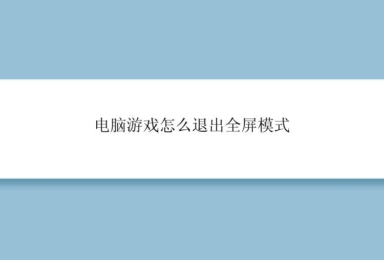 电脑游戏怎么退出全屏模式