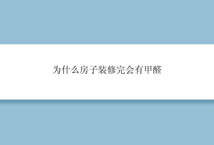 为什么房子装修完会有甲醛