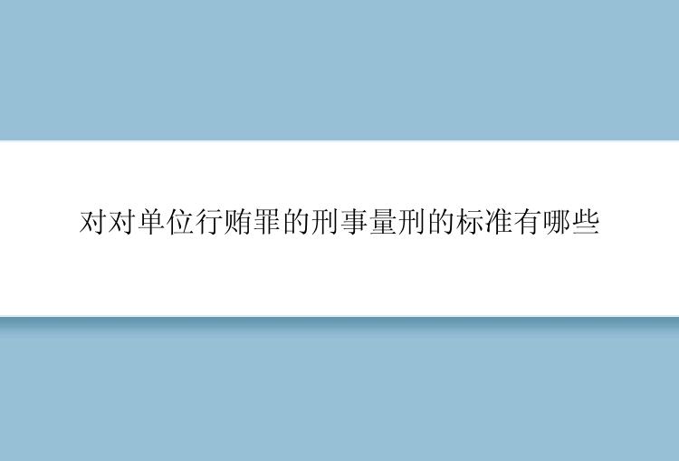 对对单位行贿罪的刑事量刑的标准有哪些