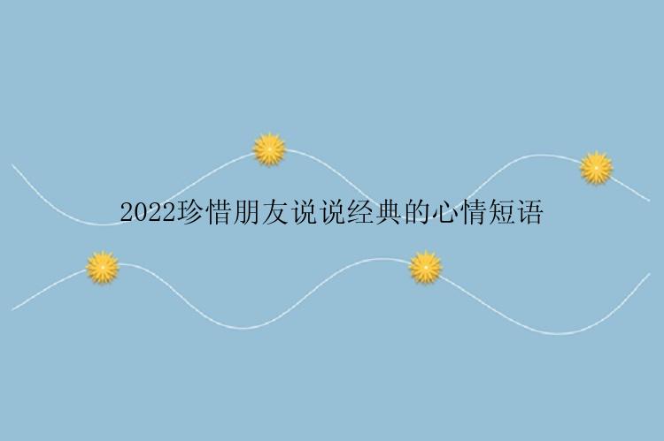 2022珍惜朋友说说经典的心情短语