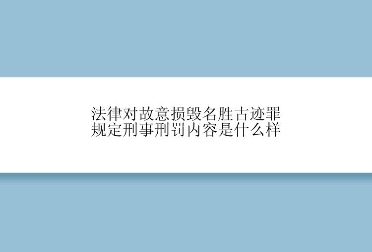 法律对故意损毁名胜古迹罪规定刑事刑罚内容是什么样