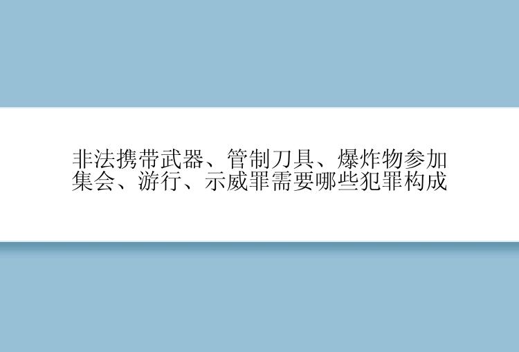 非法携带武器、管制刀具、爆炸物参加集会、游行、示威罪需要哪些犯罪构成