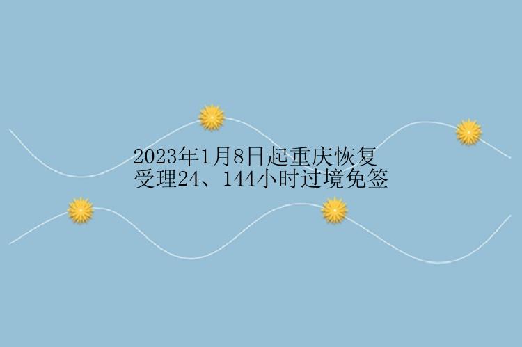 2023年1月8日起重庆恢复受理24、144小时过境免签