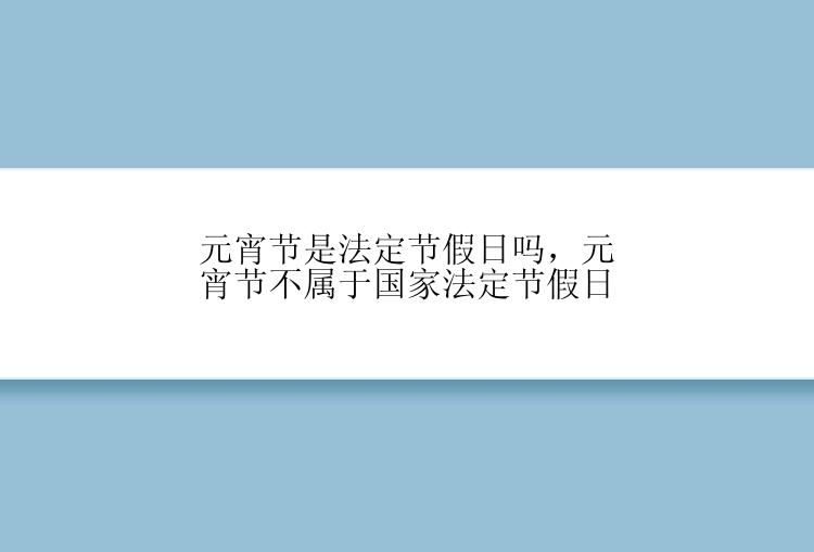 元宵节是法定节假日吗，元宵节不属于国家法定节假日