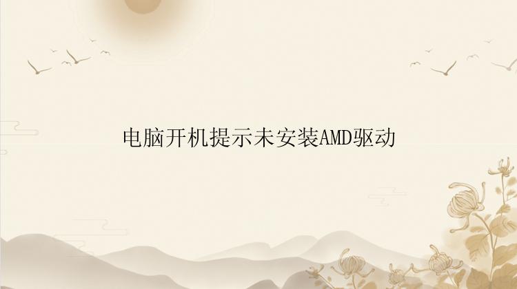 电脑开机提示未安装AMD驱动