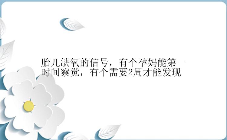 胎儿缺氧的信号，有个孕妈能第一时间察觉，有个需要2周才能发现