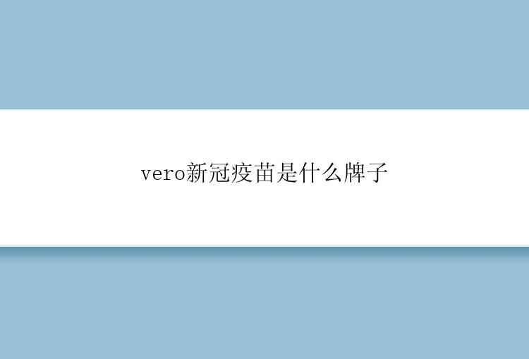 vero新冠疫苗是什么牌子