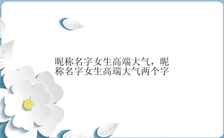 昵称名字女生高端大气，昵称名字女生高端大气两个字