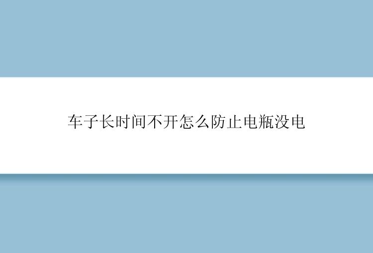 车子长时间不开怎么防止电瓶没电