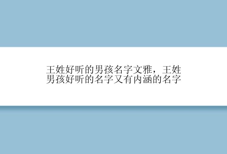 王姓好听的男孩名字文雅，王姓男孩好听的名字又有内涵的名字