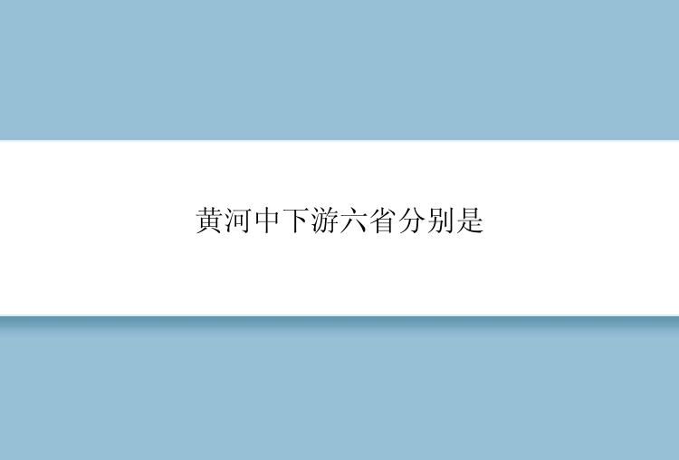 黄河中下游六省分别是