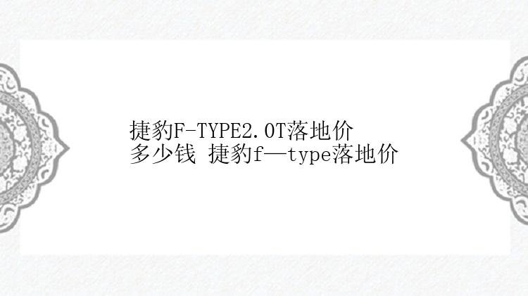 捷豹F-TYPE2.0T落地价多少钱 捷豹f—type落地价