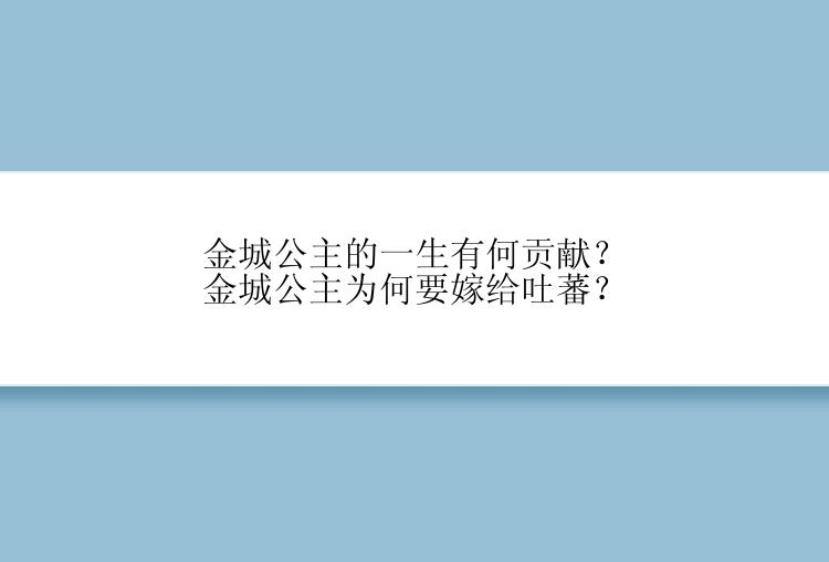 金城公主的一生有何贡献？金城公主为何要嫁给吐蕃？