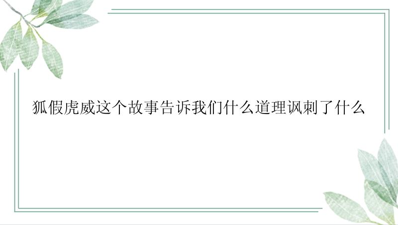 狐假虎威这个故事告诉我们什么道理讽刺了什么