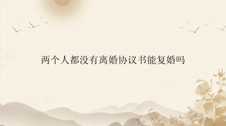 两个人都没有离婚协议书能复婚吗