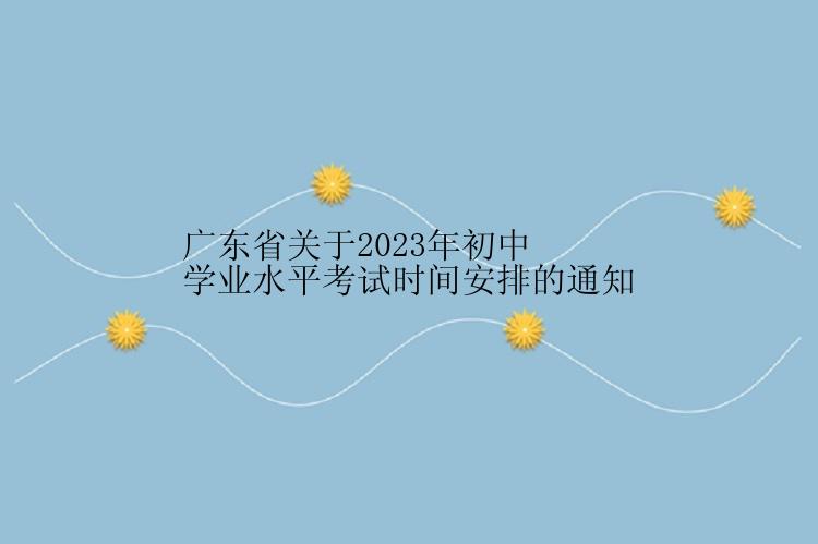 广东省关于2023年初中学业水平考试时间安排的通知