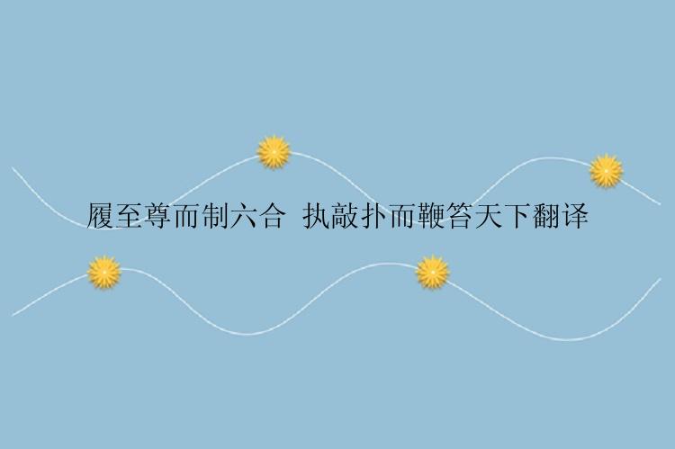 履至尊而制六合 执敲扑而鞭笞天下翻译