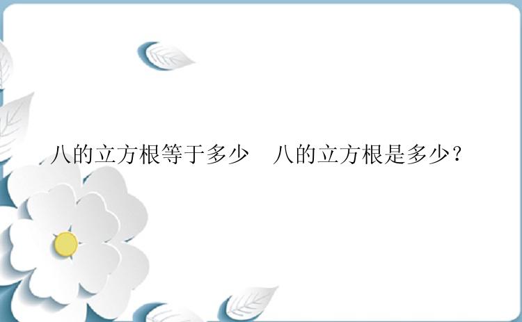 八的立方根等于多少  八的立方根是多少？