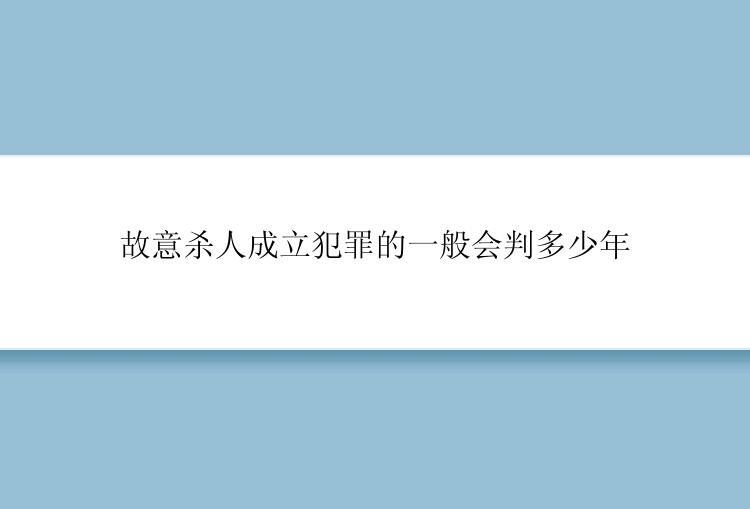 故意杀人成立犯罪的一般会判多少年