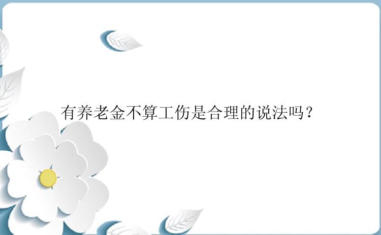 有养老金不算工伤是合理的说法吗？