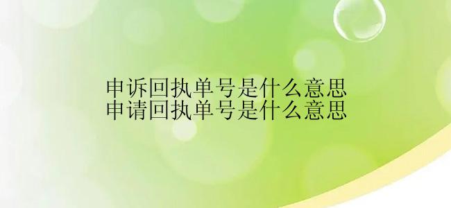 申诉回执单号是什么意思申请回执单号是什么意思