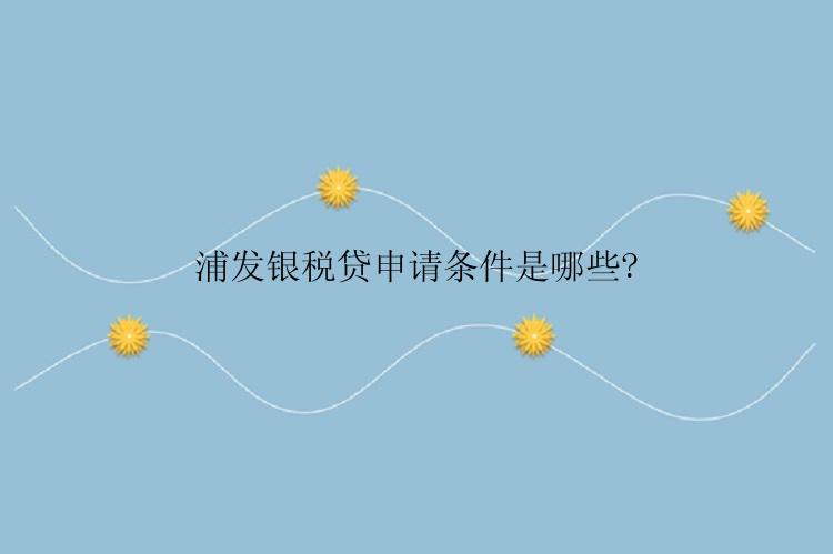 浦发银税贷申请条件是哪些?