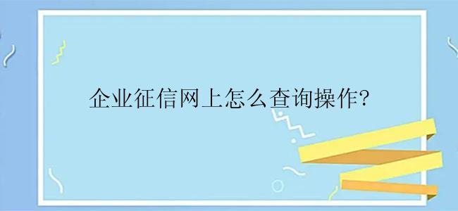 企业征信网上怎么查询操作?