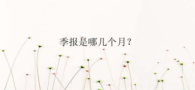 季报是哪几个月？