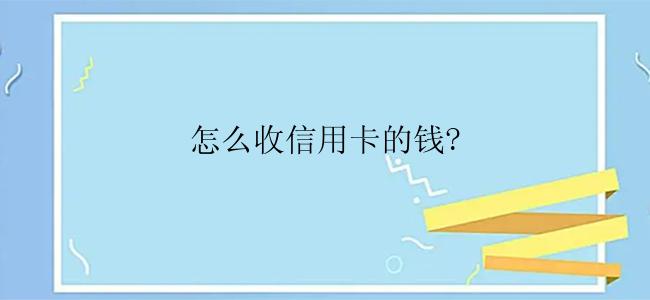 怎么收信用卡的钱?