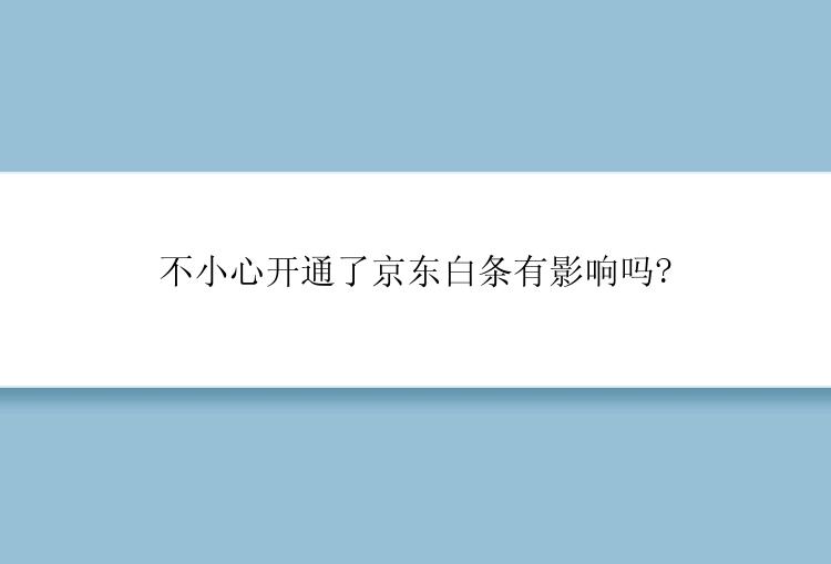 不小心开通了京东白条有影响吗?