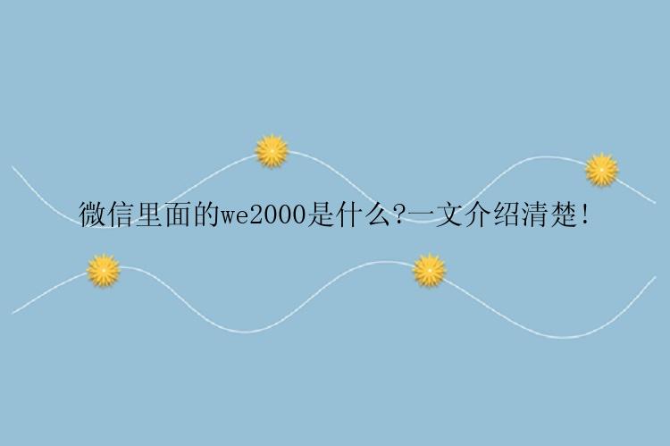 微信里面的we2000是什么?一文介绍清楚!