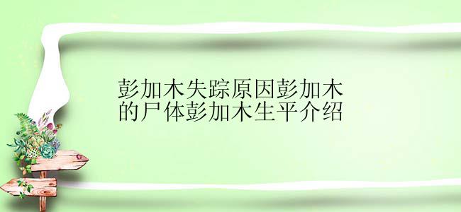 彭加木失踪原因彭加木的尸体彭加木生平介绍