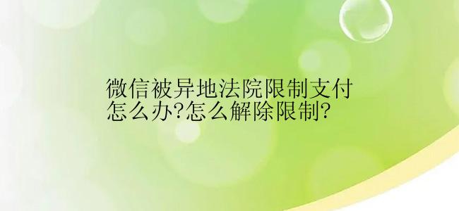 微信被异地法院限制支付怎么办?怎么解除限制?