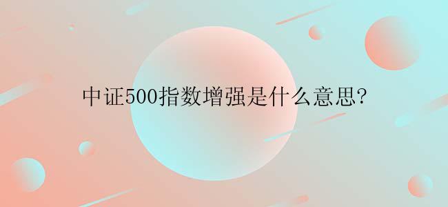 中证500指数增强是什么意思?