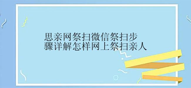 思亲网祭扫微信祭扫步骤详解怎样网上祭扫亲人