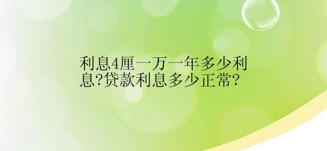 利息4厘一万一年多少利息?贷款利息多少正常?