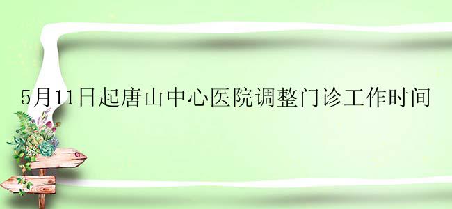 5月11日起唐山中心医院调整门诊工作时间