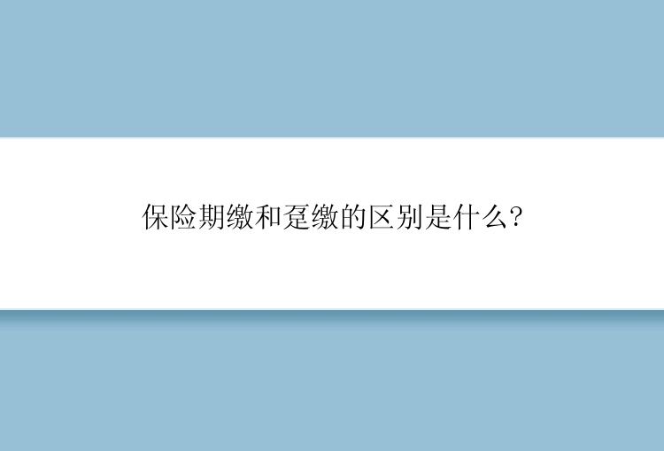 保险期缴和趸缴的区别是什么?